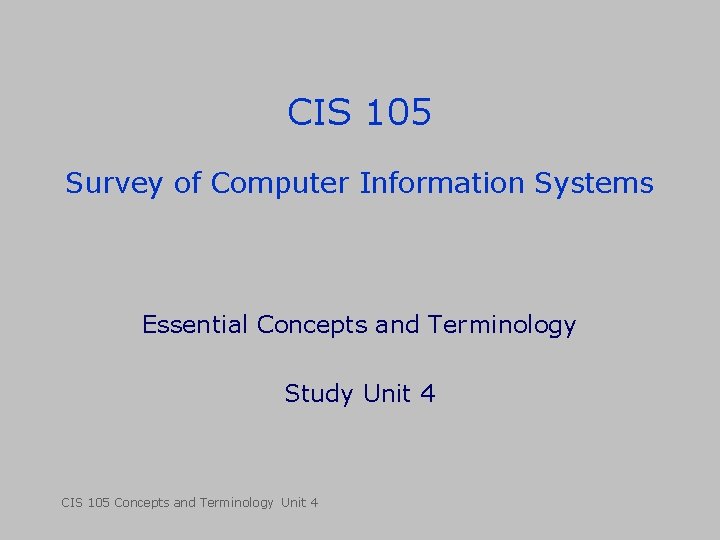 CIS 105 Survey of Computer Information Systems Essential Concepts and Terminology Study Unit 4 CIS 105 Survey of Computer Information Systems Essential Concepts and Terminology Study Unit 4