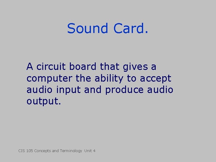 Sound Card. A circuit board that gives a computer the ability to accept audio Sound Card. A circuit board that gives a computer the ability to accept audio