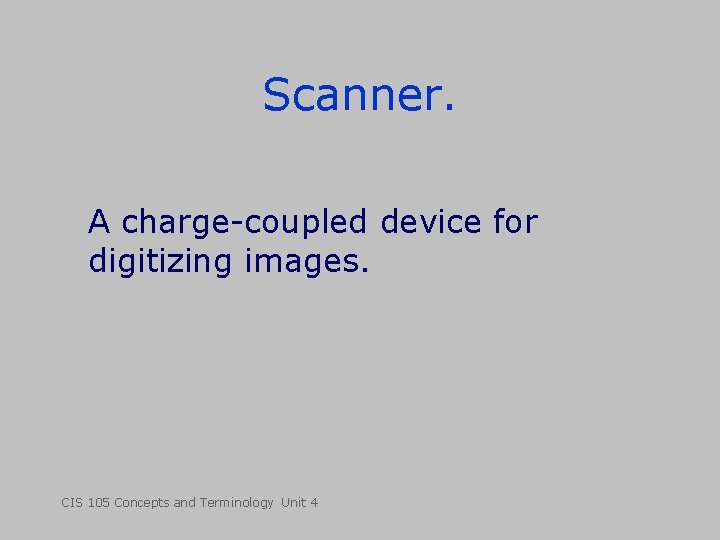 Scanner. A charge-coupled device for digitizing images. CIS 105 Concepts and Terminology Unit 4 Scanner. A charge-coupled device for digitizing images. CIS 105 Concepts and Terminology Unit 4