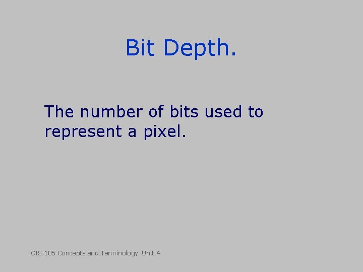Bit Depth. The number of bits used to represent a pixel. CIS 105 Concepts Bit Depth. The number of bits used to represent a pixel. CIS 105 Concepts