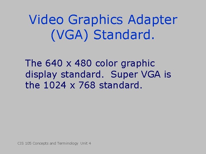Video Graphics Adapter (VGA) Standard. The 640 x 480 color graphic display standard. Super Video Graphics Adapter (VGA) Standard. The 640 x 480 color graphic display standard. Super