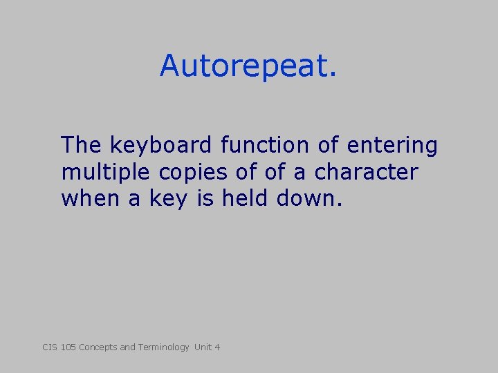 Autorepeat. The keyboard function of entering multiple copies of of a character when a Autorepeat. The keyboard function of entering multiple copies of of a character when a