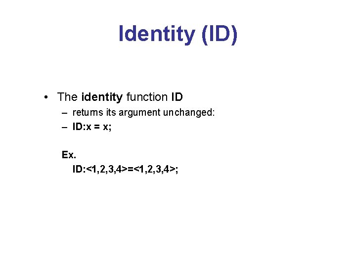 Identity (ID) • The identity function ID – returns its argument unchanged: – ID: