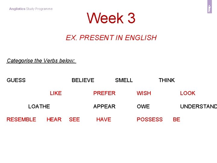 Anglistics Study Programme Week 3 EX. PRESENT IN ENGLISH Categorise the Verbs below: GUESS