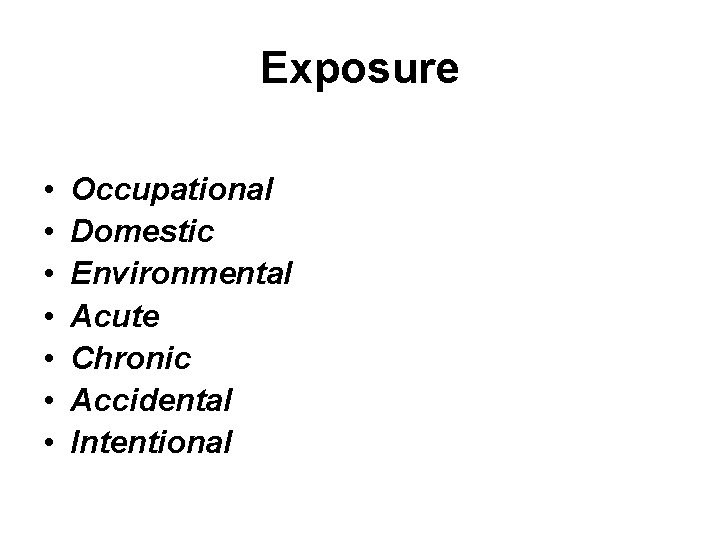 Exposure • • Occupational Domestic Environmental Acute Chronic Accidental Intentional 