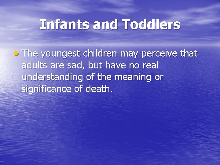 Infants and Toddlers The youngest children may perceive that adults are sad, but have