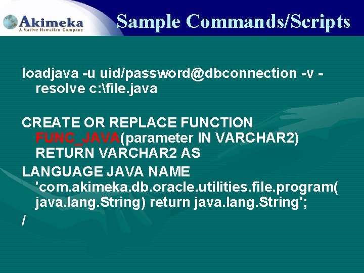 Sample Commands/Scripts loadjava -u uid/password@dbconnection -v resolve c: file. java CREATE OR REPLACE FUNCTION