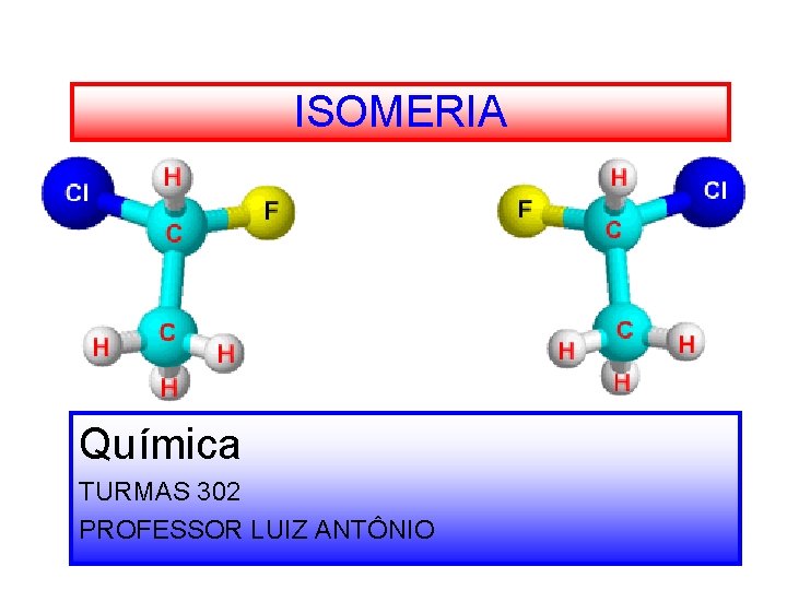 ISOMERIA Química TURMAS 302 PROFESSOR LUIZ ANTÔNIO 