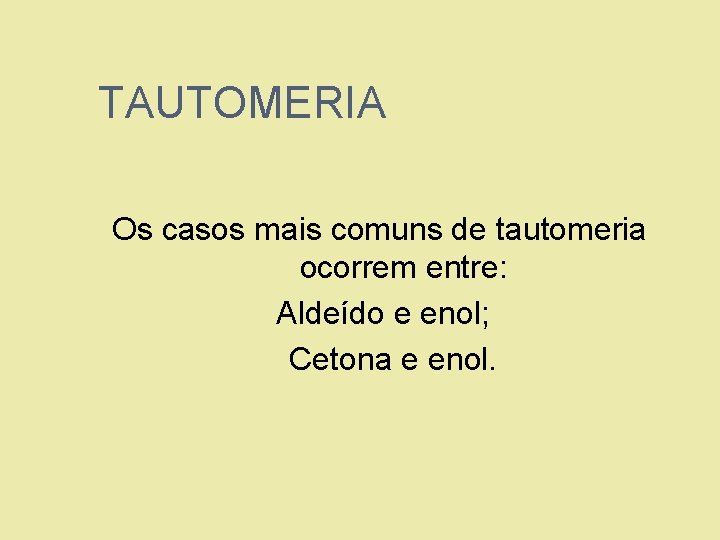 TAUTOMERIA Os casos mais comuns de tautomeria ocorrem entre: 1. Aldeído e enol; 2.