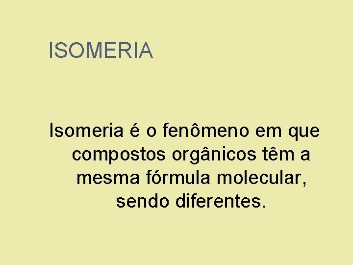 ISOMERIA Isomeria é o fenômeno em que compostos orgânicos têm a mesma fórmula molecular,