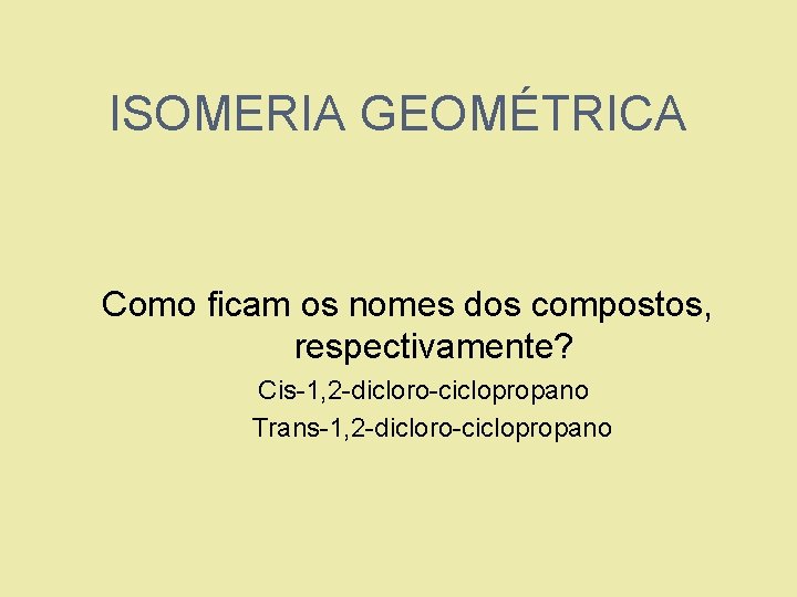 ISOMERIA GEOMÉTRICA Como ficam os nomes dos compostos, respectivamente? 1. 2. Cis-1, 2 -dicloro-ciclopropano