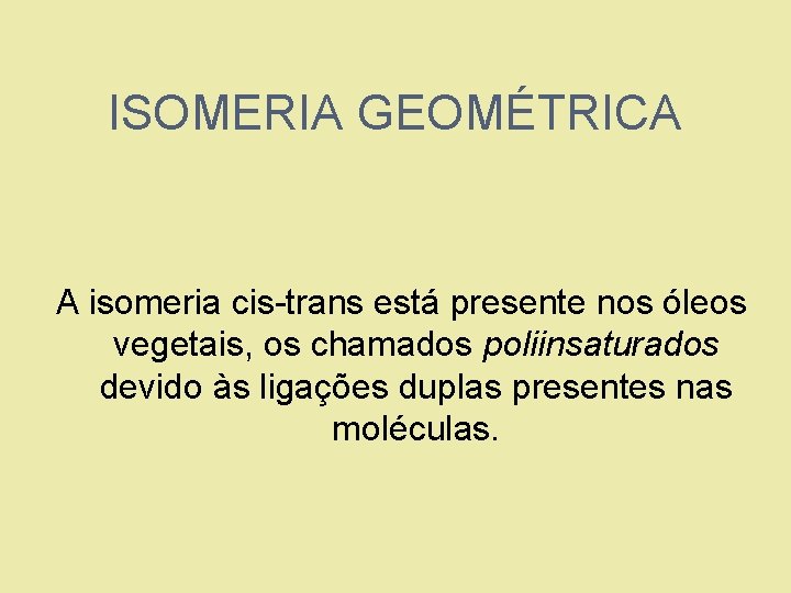 ISOMERIA GEOMÉTRICA A isomeria cis-trans está presente nos óleos vegetais, os chamados poliinsaturados devido