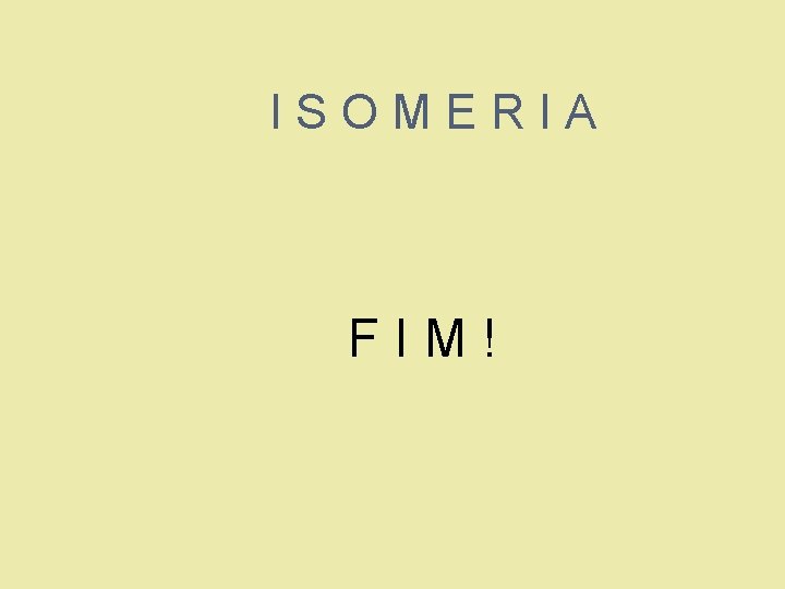 ISOMERIA FIM! 