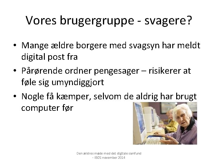 Vores brugergruppe - svagere? • Mange ældre borgere med svagsyn har meldt digital post