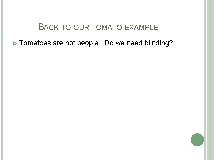BACK TO OUR TOMATO EXAMPLE Tomatoes are not people. Do we need blinding? 