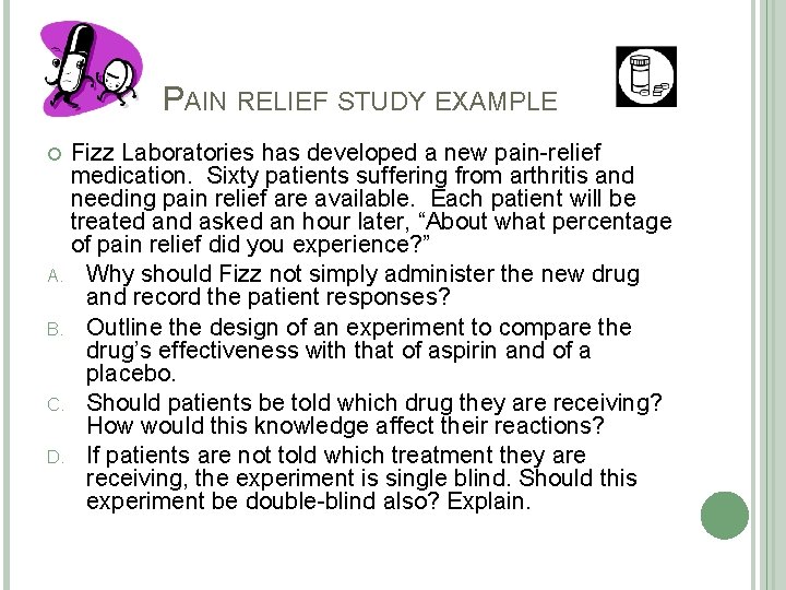 PAIN RELIEF STUDY EXAMPLE Fizz Laboratories has developed a new pain-relief medication. Sixty patients