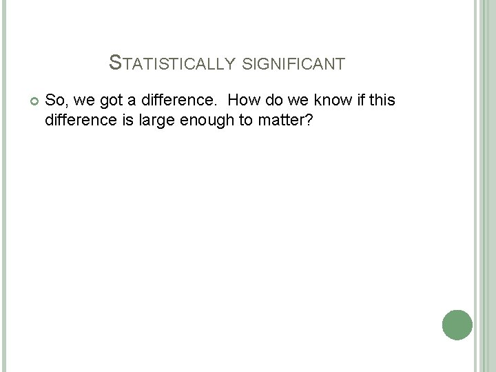 STATISTICALLY SIGNIFICANT So, we got a difference. How do we know if this difference