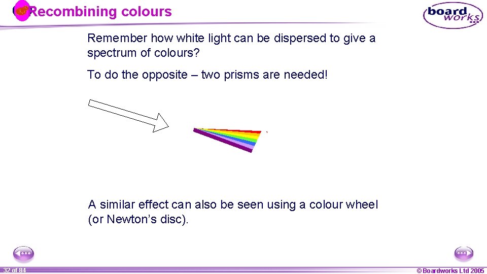 Recombining colours Remember how white light can be dispersed to give a spectrum of