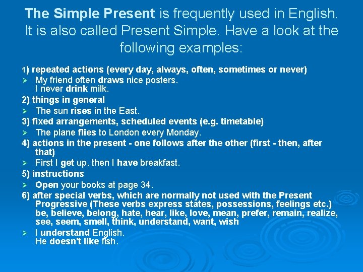 The Simple Present is frequently used in English. It is also called Present Simple.