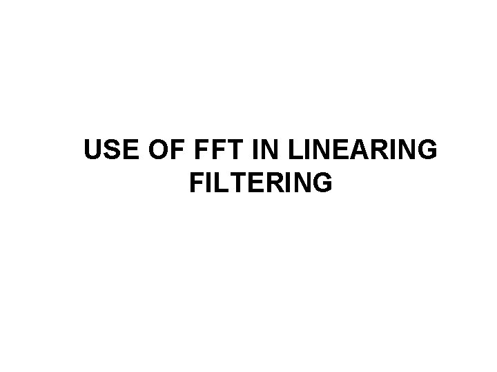 USE OF FFT IN LINEARING FILTERING 