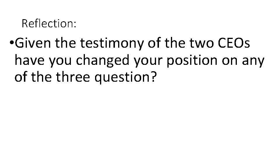 Reflection: • Given the testimony of the two CEOs have you changed your position