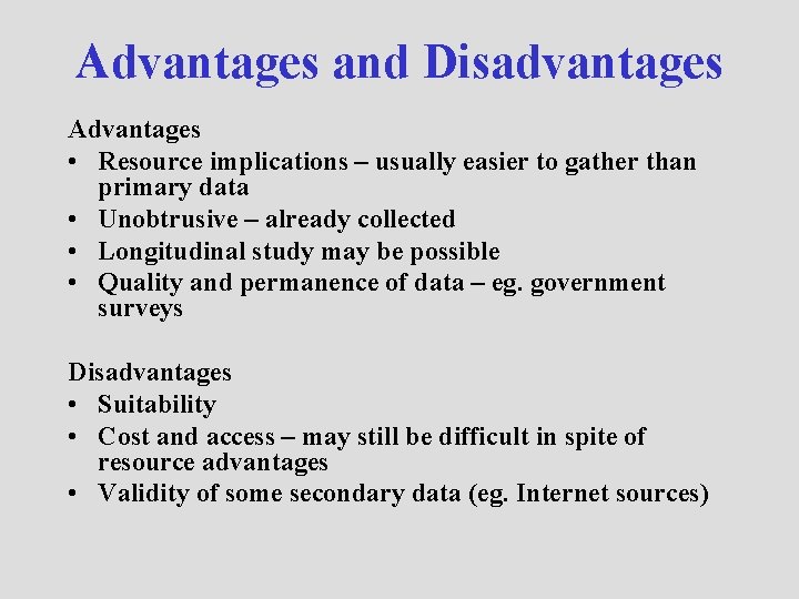 Advantages and Disadvantages Advantages • Resource implications – usually easier to gather than primary