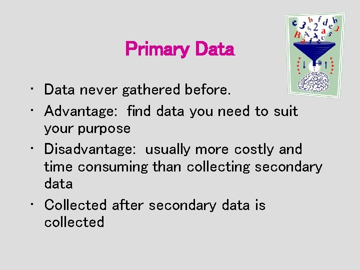 Primary Data • Data never gathered before. • Advantage: find data you need to