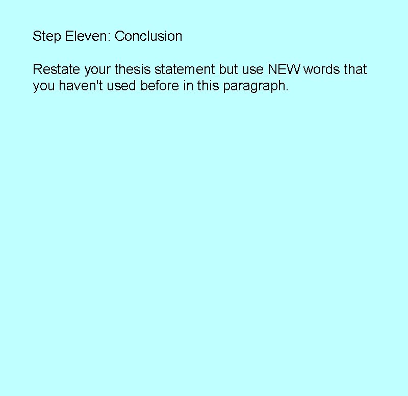 Step Eleven: Conclusion Restate your thesis statement but use NEW words that you haven't Step Eleven: Conclusion Restate your thesis statement but use NEW words that you haven't