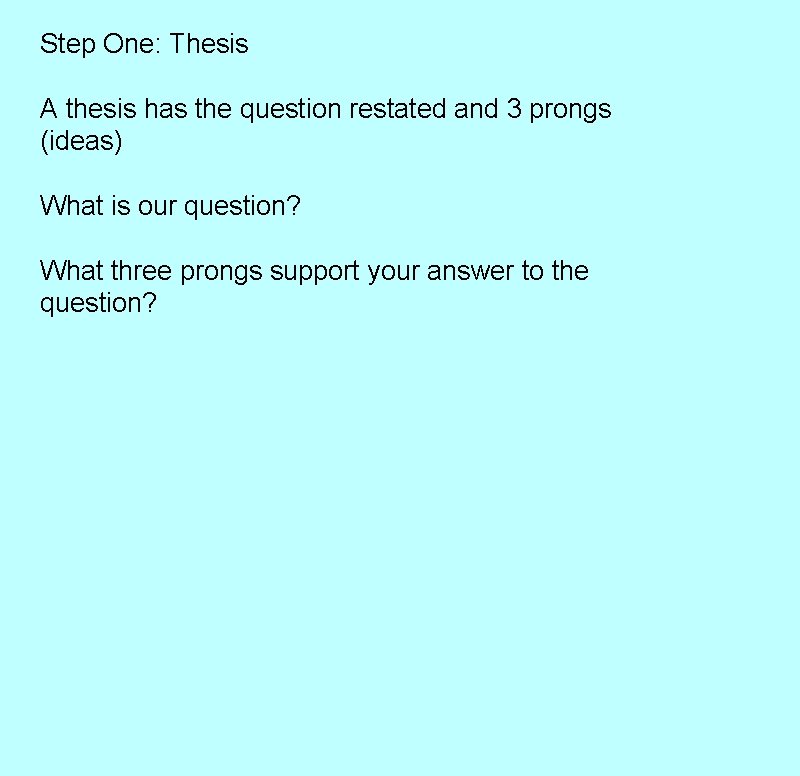 Step One: Thesis A thesis has the question restated and 3 prongs (ideas) What Step One: Thesis A thesis has the question restated and 3 prongs (ideas) What
