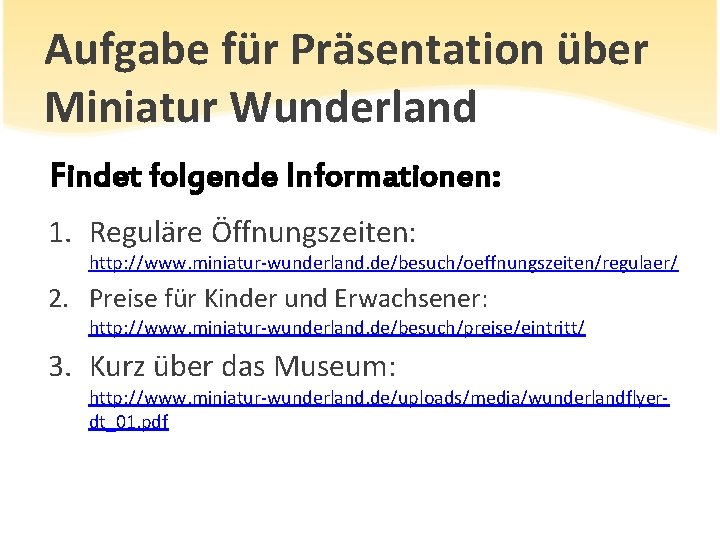 Aufgabe für Präsentation über Miniatur Wunderland Findet folgende Informationen: 1. Reguläre Öffnungszeiten: http: //www.