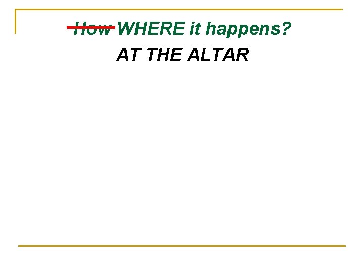 How WHERE it happens? AT THE ALTAR 