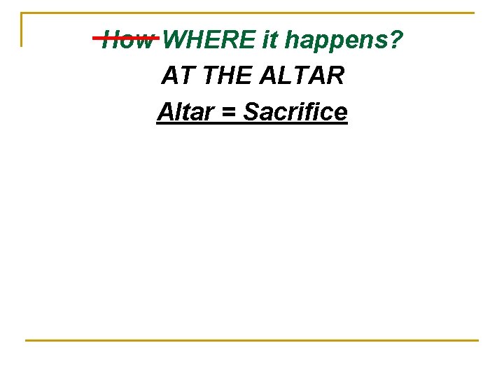 How WHERE it happens? AT THE ALTAR Altar = Sacrifice 