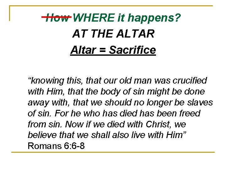How WHERE it happens? AT THE ALTAR Altar = Sacrifice “knowing this, that our