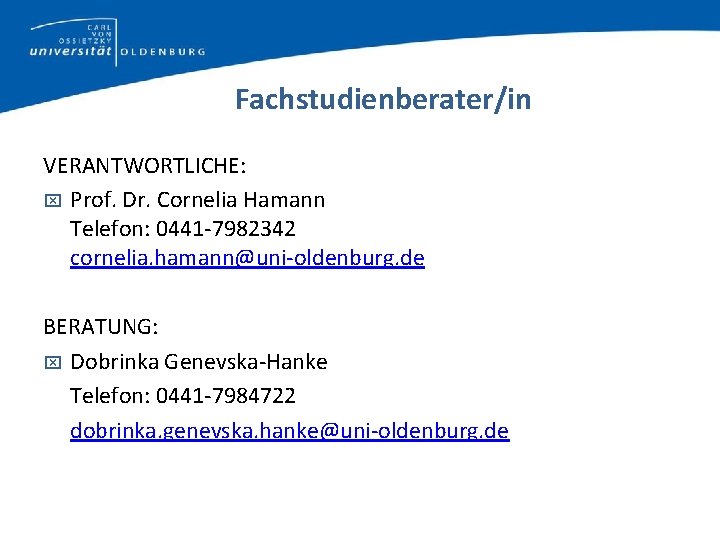 Fachstudienberater/in VERANTWORTLICHE: Prof. Dr. Cornelia Hamann Telefon: 0441 -7982342 cornelia. hamann@uni-oldenburg. de BERATUNG: Dobrinka