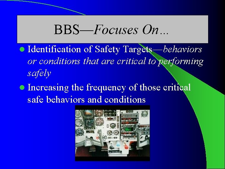 BBS—Focuses On… l Identification of Safety Targets—behaviors or conditions that are critical to performing