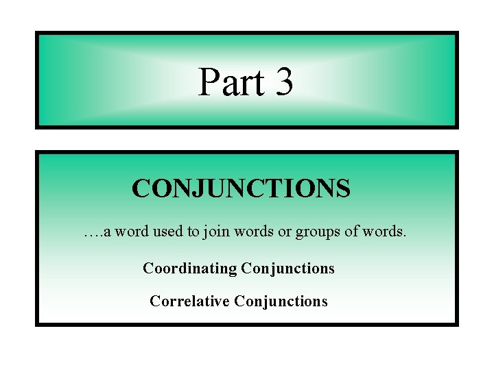 Part 3 CONJUNCTIONS …. a word used to join words or groups of words.