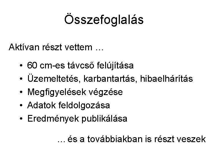 Összefoglalás Aktívan részt vettem … • • • 60 cm-es távcső felújítása Üzemeltetés, karbantartás,