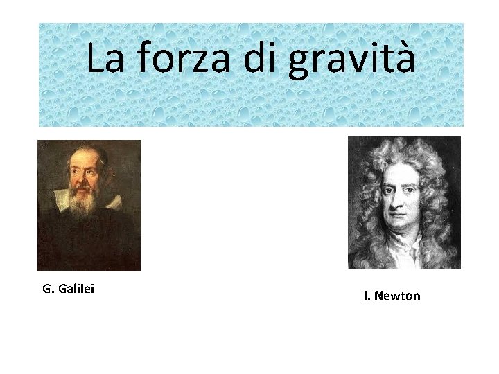 La forza di gravità G. Galilei I. Newton 