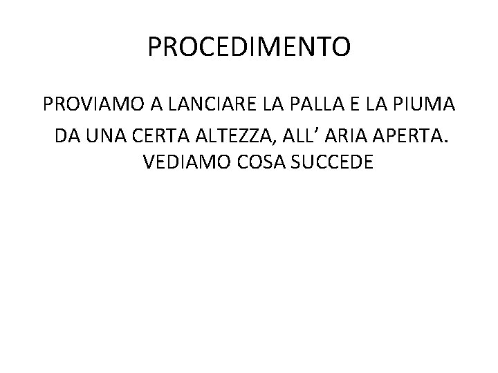PROCEDIMENTO PROVIAMO A LANCIARE LA PALLA E LA PIUMA DA UNA CERTA ALTEZZA, ALL’