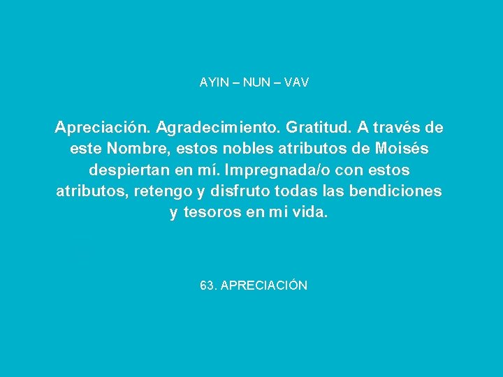 AYIN – NUN – VAV Apreciación. Agradecimiento. Gratitud. A través de este Nombre, estos