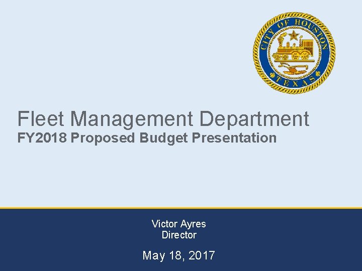 Fleet Management Department FY 2018 Proposed Budget Presentation Victor Ayres Director May 18, 2017