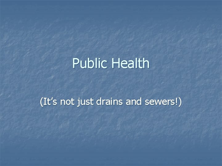 Public Health (It’s not just drains and sewers!) 