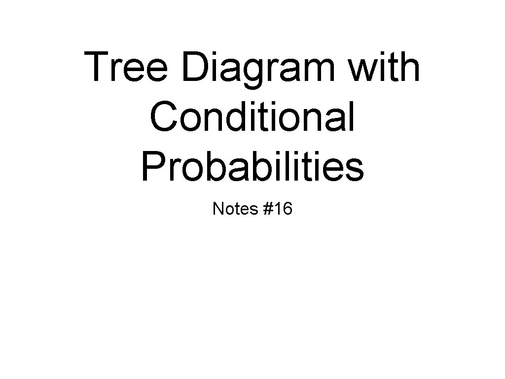 Tree Diagram with Conditional Probabilities Notes #16 