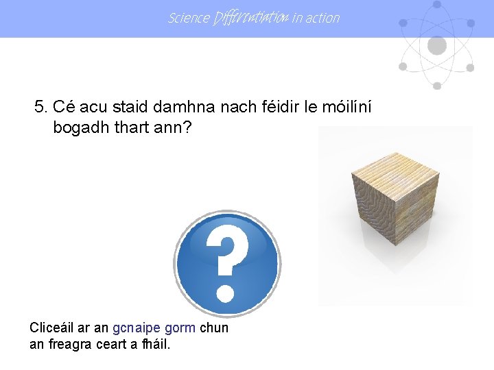 Science Differentiation in action 5. Cé acu staid damhna nach féidir le móilíní bogadh