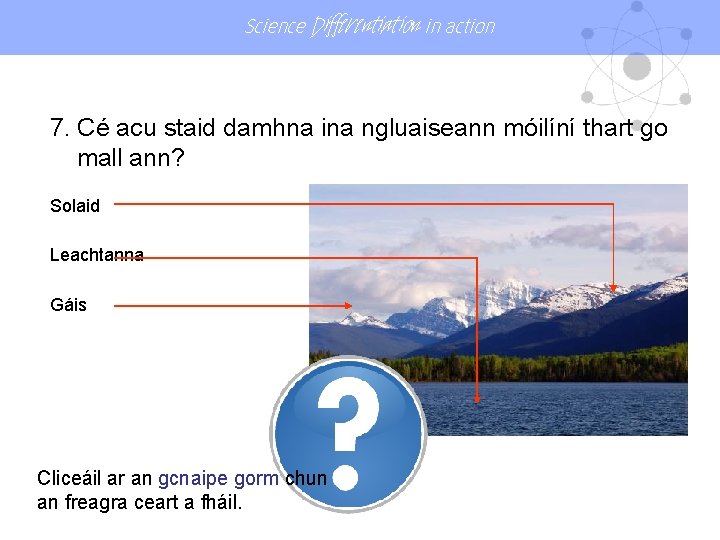 Science Differentiation in action 7. Cé acu staid damhna ina ngluaiseann móilíní thart go