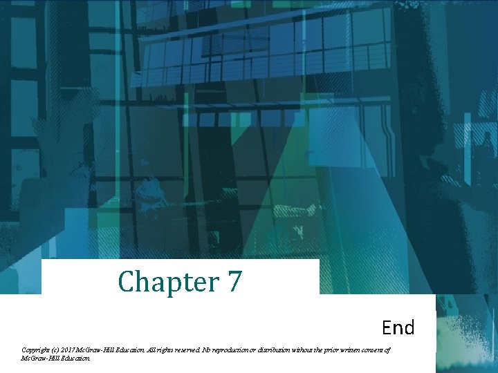 Chapter 7 End Copyright (c) 2017 Mc. Graw-Hill Education. All rights reserved. No reproduction
