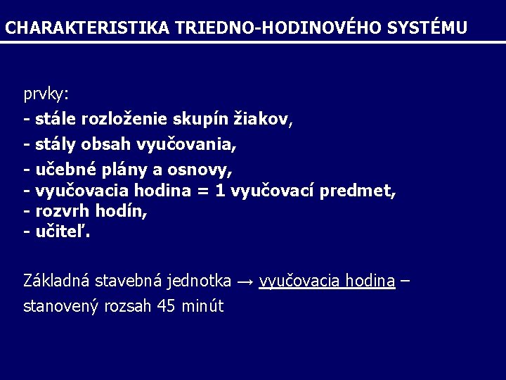 CHARAKTERISTIKA TRIEDNO-HODINOVÉHO SYSTÉMU prvky: - stále rozloženie skupín žiakov, - stály obsah vyučovania, -