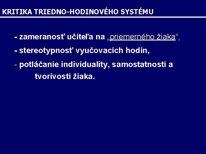 KRITIKA TRIEDNO-HODINOVÉHO SYSTÉMU - zameranosť učiteľa na „priemerného žiaka“, - stereotypnosť vyučovacích hodín, -