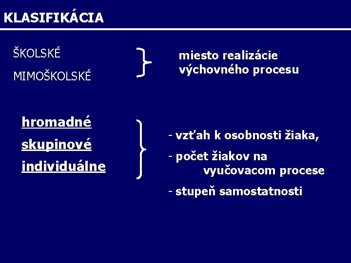 KLASIFIKÁCIA ŠKOLSKÉ MIMOŠKOLSKÉ hromadné skupinové individuálne miesto realizácie výchovného procesu - vzťah k osobnosti