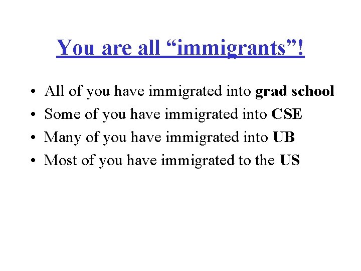 You are all “immigrants”! • • All of you have immigrated into grad school